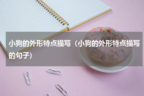 小狗的外形特点描写（小狗的外形特点描写的句子）