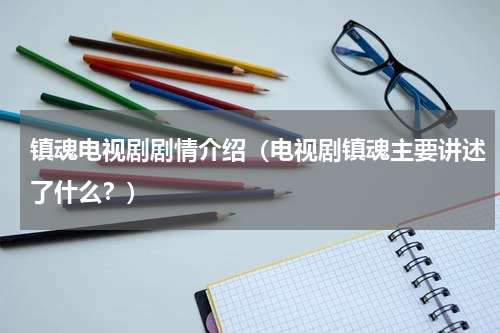 镇魂电视剧剧情介绍（电视剧镇魂主要讲述了什么？）