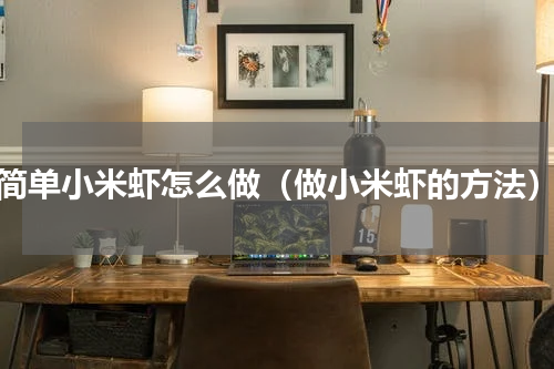 简单小米虾怎么做（做小米虾的方法）