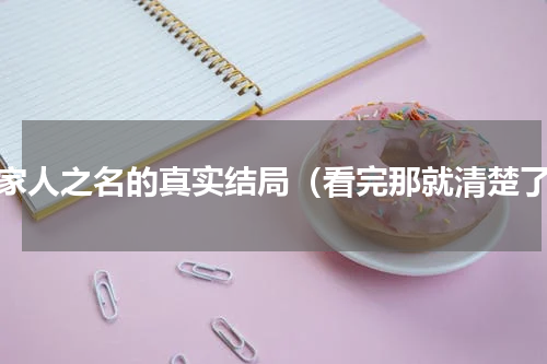 以家人之名的真实结局（看完那就清楚了）