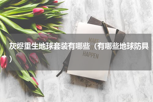 灰烬重生地球套装有哪些（有哪些地球防具）