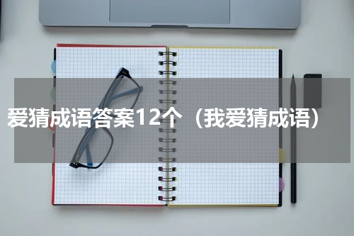 爱猜成语答案12个（我爱猜成语）