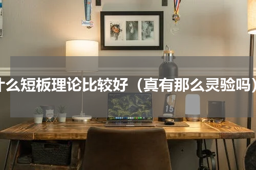什么短板理论比较好（真有那么灵验吗）