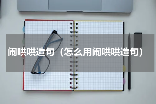 闹哄哄造句（怎么用闹哄哄造句）