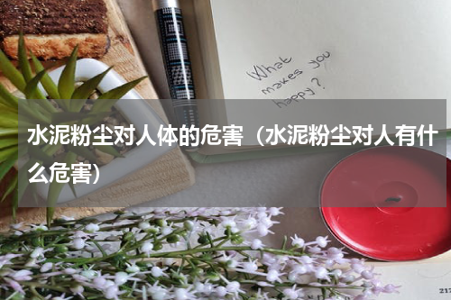 水泥粉尘对人体的危害（水泥粉尘对人有什么危害）