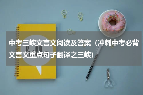中考三峡文言文阅读及答案（冲刺中考必背文言文重点句子翻译之三峡）