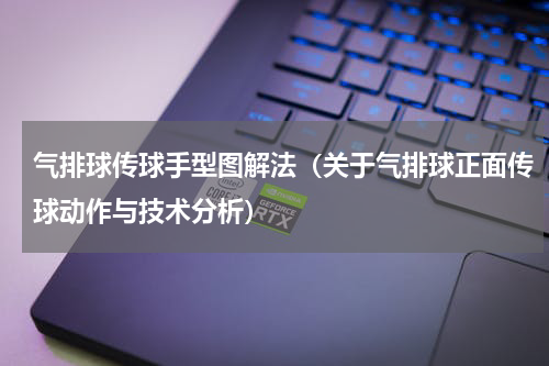 气排球传球手型图解法（关于气排球正面传球动作与技术分析）
