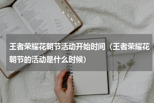 王者荣耀花朝节活动开始时间（王者荣耀花朝节的活动是什么时候）