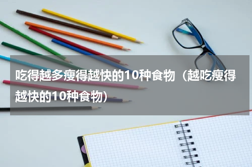 吃得越多瘦得越快的10种食物（越吃瘦得越快的10种食物）