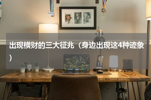 出现横财的三大征兆（身边出现这4种迹象）