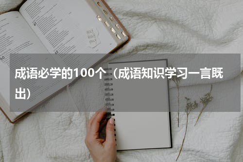 成语必学的100个（成语知识学习一言既出）