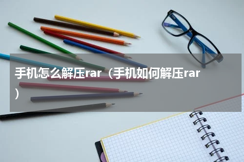 手机怎么解压rar（手机如何解压rar）