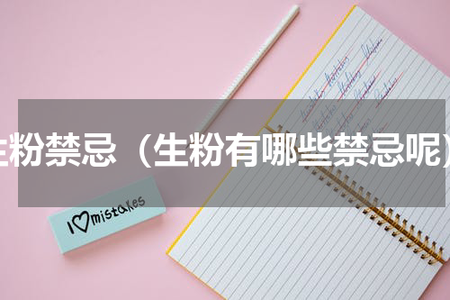 生粉禁忌（生粉有哪些禁忌呢）