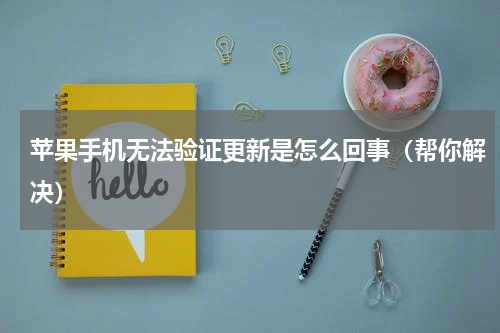 苹果手机无法验证更新是怎么回事（帮你解决）