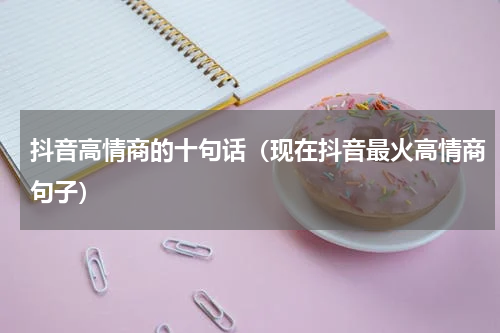 抖音高情商的十句话（现在抖音最火高情商句子）