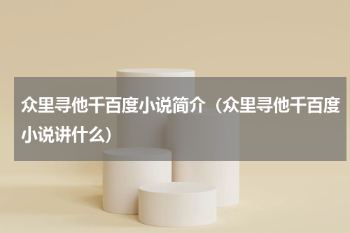 众里寻他千百度小说简介（众里寻他千百度小说讲什么）