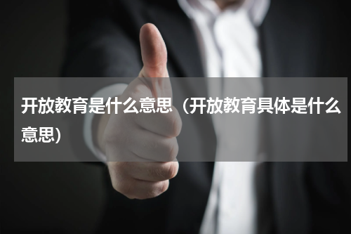 开放教育是什么意思（开放教育具体是什么意思）