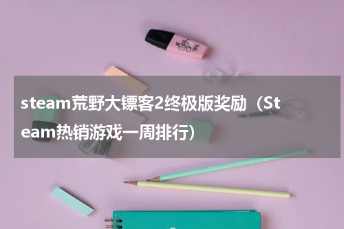 steam荒野大镖客2终极版奖励（Steam热销游戏一周排行）