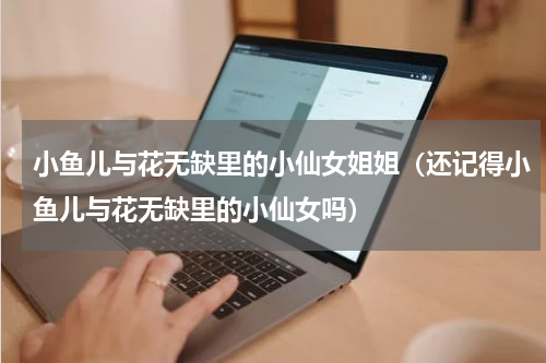 小鱼儿与花无缺里的小仙女姐姐（还记得小鱼儿与花无缺里的小仙女吗）