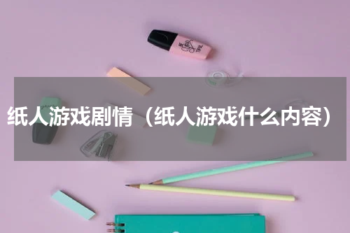纸人游戏剧情（纸人游戏什么内容）