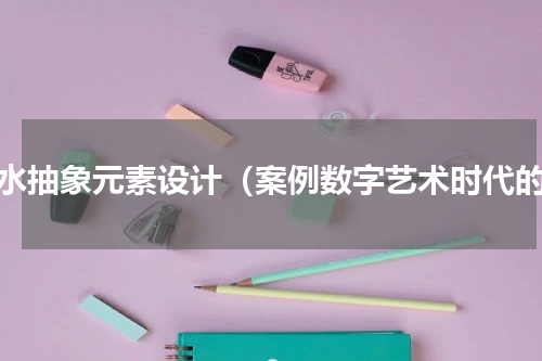 山水抽象元素设计（案例数字艺术时代的）