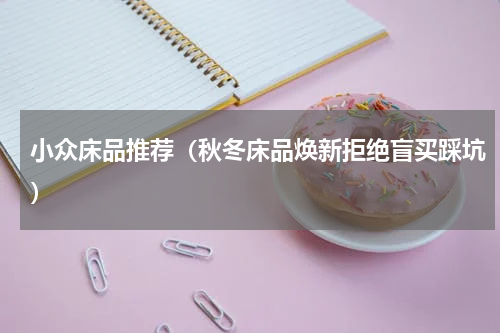 小众床品推荐（秋冬床品焕新拒绝盲买踩坑）