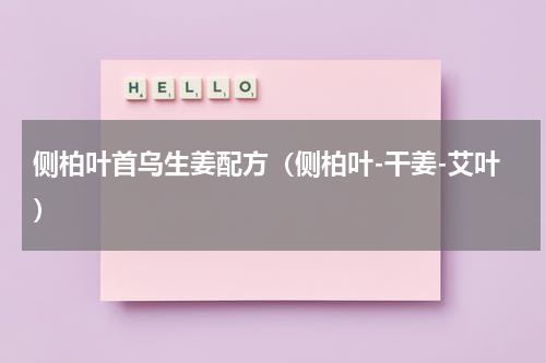 侧柏叶首乌生姜配方（侧柏叶-干姜-艾叶）