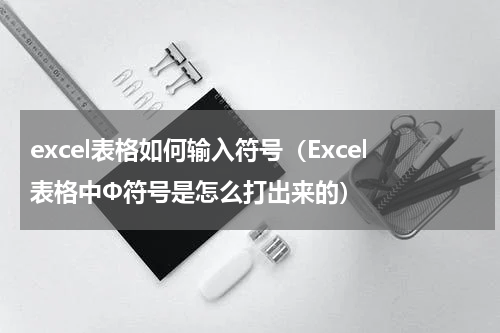 excel表格如何输入符号（Excel表格中Φ符号是怎么打出来的）