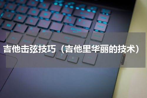 吉他击弦技巧（吉他里华丽的技术）