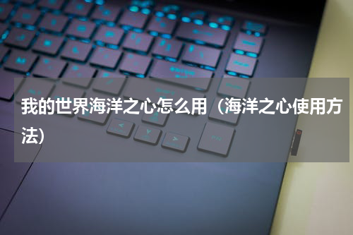 我的世界海洋之心怎么用（海洋之心使用方法）