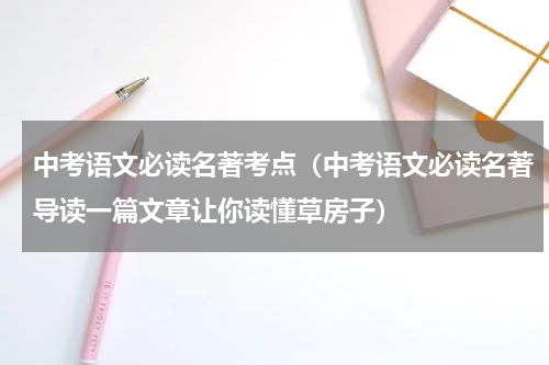 中考语文必读名著考点（中考语文必读名著导读一篇文章让你读懂草房子）