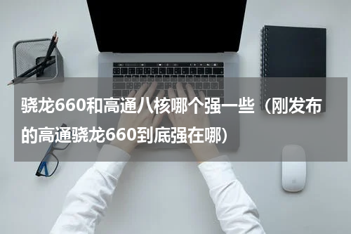 骁龙660和高通八核哪个强一些（刚发布的高通骁龙660到底强在哪）