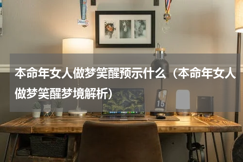 本命年女人做梦笑醒预示什么（本命年女人做梦笑醒梦境解析）