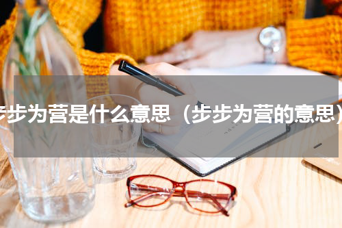 步步为营是什么意思（步步为营的意思）