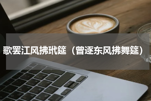 歌罢江风拂玳筵（曾逐东风拂舞筵）