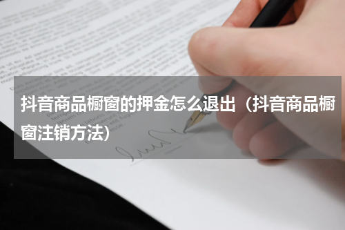 抖音商品橱窗的押金怎么退出（抖音商品橱窗注销方法）