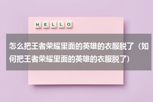 怎么把王者荣耀里面的英雄的衣服脱了（如何把王者荣耀里面的英雄的衣服脱了）