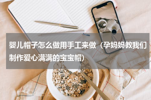 婴儿帽子怎么做用手工来做（孕妈妈教我们制作爱心满满的宝宝帽）