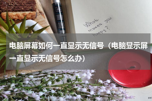电脑屏幕如何一直显示无信号（电脑显示屏一直显示无信号怎么办）