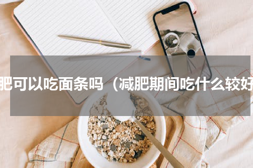 减肥可以吃面条吗（减肥期间吃什么较好）