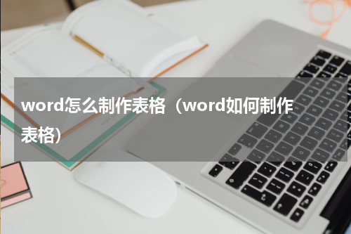 word怎么制作表格（word如何制作表格）