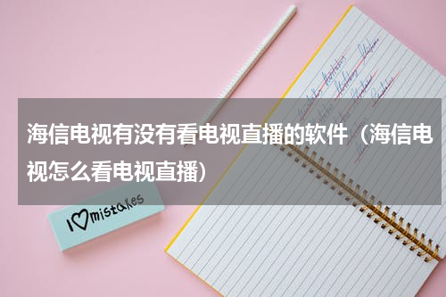 海信电视有没有看电视直播的软件（海信电视怎么看电视直播）