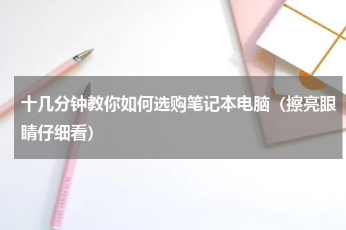 十几分钟教你如何选购笔记本电脑（擦亮眼睛仔细看）