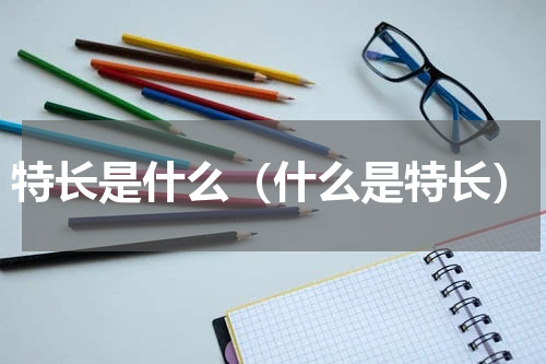 特长是什么（什么是特长）