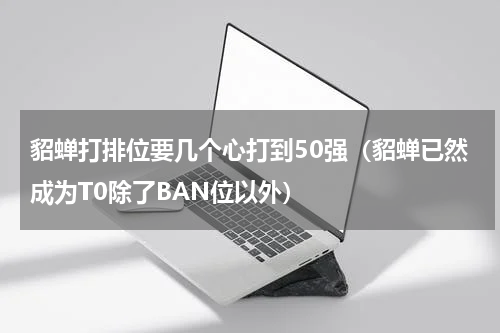 貂蝉打排位要几个心打到50强（貂蝉已然成为T0除了BAN位以外）