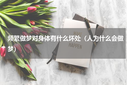 频繁做梦对身体有什么坏处（人为什么会做梦）