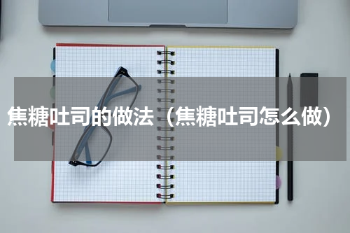 焦糖吐司的做法（焦糖吐司怎么做）