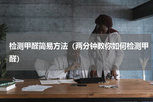 检测甲醛简易方法（两分钟教你如何检测甲醛）