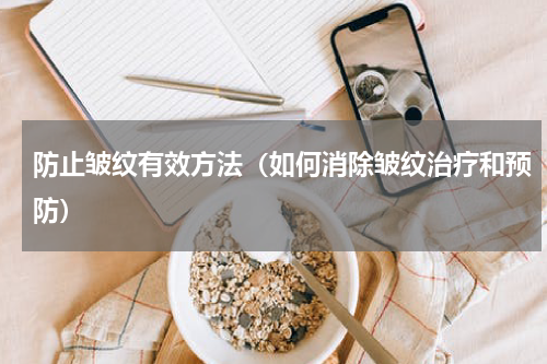 防止皱纹有效方法（如何消除皱纹治疗和预防）