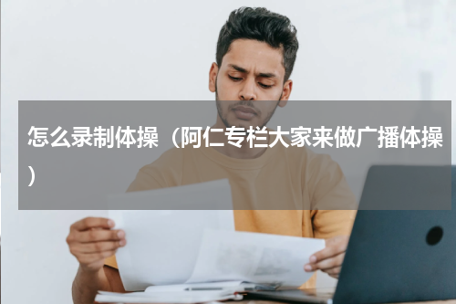 怎么录制体操（阿仁专栏大家来做广播体操）